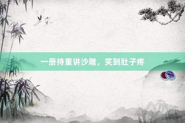 一册持重讲沙雕，笑到肚子疼