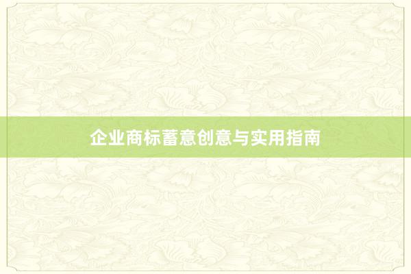 企业商标蓄意创意与实用指南